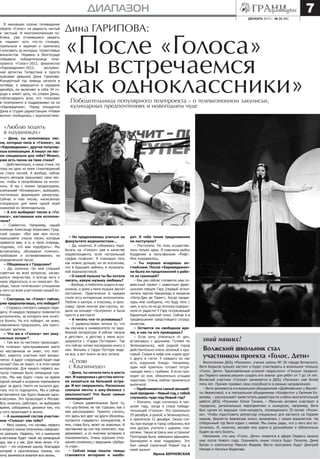 7

диапазон
декабрь 2013 г. № 24 (88)

В минувшем сезоне телевидение
обрело «Голос» на редкость чистый
и честный. И многомиллионная публика, уже отчаявшаяся увидеть
в «ящике» хоть что-то стоящее,
прильнула к экранам и принялась
голосовать за молодых, талантливых
вокалистов. Недавно в Волгограде
побывала победительница телепроекта «Голос»-2012, финалистка
«Евровидения»-2013,
заслуженная артистка Татарстана и просто
красивая девушка Дина Гарипова.
Концертный тур певицы начался в
октябре, а завершится в середине
декабря, он включает в себя 34 города и имеет цель, по словам Дины,
поблагодарить всех, кто голосовал
в телепроекте и поддерживал ее на
«Евровидении». Перед концертом
Дина в студии радиостанции «Новая
волна» пообщалась с журналистами.

Дина ГАРИПОВА:
История

превращения

«После «Голоса»
мы встречаемся
как одноклассники»
Победительница популярного телепроекта – о телевизионном закулисьи,
кулинарных предпочтениях и новогоднем чуде

«Люблю ходить
в наушниках»

– Дина, ты исполняешь песни, которые пела в «Голосе», на
«Евровидении», другие популярные композиции. А пишут ли песни специально для тебя? Может,
уже есть песни на твои стихи?
– Действительно, я пишу стихи. Но
пока ни одно из моих стихотворений
не стало песней. А вообще, сейчас
много авторов присылают свои песни, чтобы я попробовала их исполнить. И мы с моими продюсерами,
компанией «Юниверсал», выбираем,
постепенно формируем репертуар.
Сейчас я пою песню, написанную
специально для меня одной моей
знакомой из Зеленодольска.
– А кто выбирает песни в «Голосе», наставники или исполнители?
– Совместно. Например, нашей
команде Александр Борисович Градский сказал: «Вот вам моя почта,
присылайте список песен, которые
нравятся вам, и я, в свою очередь,
подумаю, что вам подобрать». Мы
встречались, обсуждали «списки»,
пробовали и останавливались на
определенной песне.
– Общаешься с Градским?
– Да, конечно. Он мой старший
советчик во всех вопросах, касающихся творчества, я всегда могу к
нему обратиться, и он помогает. Вообще, такое «отеческое» отношение
у него ко всем участникам нашей команды.
– Смотришь ли «Голос» сейчас,
уже предполагаешь, кто победит?
– Стараюсь смотреть каждую передачу. И каждую передачу появляется
исполнитель, за которого мне хочется болеть. Но кто победит, не знаю,
невозможно предсказать, как проголосуют зрители.
– Что же в «Голосе» нет закулисных интриг?
– Там все по-честному происходит.
На «слепых» прослушиваниях никто
из наставников не знает, кто поет.
Вот, кажется, участник поет великолепно. А вдруг следующий будет еще
лучше? Они не знают, и в этом самое
интересное. Для нашего первого выпуска главным было командное чувство. Мы как будто стали на время
одной семьей и искренне переживали
друг за друга. Никто не пытался другому что-то подпортить. Мы и сейчас
встречаемся как будто бывшие одноклассники. Это происходит в Москве.
Все, конечно, работают, но выбираем
время, собираемся, делимся тем, что
у кого происходит в жизни.
– А нынешний состав участников «Голоса» как тебе?
– Могу сказать, что составы первого
и второго сезона получились совершенно разными. Надеюсь, что у нынешних
участников будет такой же командный
дух, как и у нас. Для меня лично «Голос» – это огромная школа, благодаря
которой я окончательно поняла, что
хочу заниматься вокалом всю жизнь.

– Но продолжаешь учиться на
факультете журналистики…
– Да, конечно. И собираюсь поработать на «Голосе» уже в качестве
корреспондента, если гастрольный
график позволит. Я планирую петь
как можно дольше, но не исключаю,
что в будущем займусь и музыкальной журналистикой.
– О какой музыке ты бы хотела
писать, какую музыку любишь?
– Вообще, я любитель ходить в наушниках, и дома у меня музыка звучит
постоянно. Практически в каждом
стиле есть интересные исполнители.
Люблю и кантри, и классику, и кроссовер. Ценю многие рок-группы, ходила на концерт «Scorpions» и была
просто в восторге!
– А читать что-то успеваешь?
– С удовольствием читала то, что
мы изучали в университете по зарубежной литературе. А сейчас «впала
в детство», а детство у меня ассоциируется с «Гарри Поттером». Так
что сейчас читаю последнюю книгу о
нем. Фильмы о Гарри Поттере видела все, а вот книги не все читала.

«Спою
с Квазимодо»
– Дина, ты начала петь в шесть
лет. И наверняка с детства мечтала оказаться на большой эстраде. И вот свершилось. Насколько
совпали мечты о шоу-бизнесе с
реальностью? Что было самым
неожиданным?
– Самым удивительным было то,
что шоу-бизнес не так страшен, как о
нем рассказывают. Принято считать,
что здесь все друг на друга обозлены,
пытаются «задавить» конкурентов. А
мне, слава Богу, везет на знакомых. И
наставники до сих пор помогают, поддерживают, и со многими актерами я
познакомилась. Очень хорошие отношения сложились с ведущими «Доброго утра».
– Сейчас мода пошла: певцы
становятся актерами и наобо-

рот. К тебе такие предложения
не поступали?
– Поступали. Но пока осуществилось только одно. Я озвучила рыбку
Корделию в мультфильме «Риф».
Мне понравилось.
– Ты хорошо владеешь английским. После «Евровидения»
не было ли предложений о работе за границей?
– Как раз сейчас готовится наш совместный проект с известным французским певцом Гару (первый исполнитель партии Квазимодо в мюзикле
«Нотр-Дам де Пари»). Когда продюсеры мне сообщили, что буду петь с
ним, я чуть ли не до потолка подпрыгнула от радости! У Гару потрясающий
бархатный мужской голос. Сейчас я в
предвкушении предстоящего сотрудничества.
– Остается ли свободное время, и как ты его проводишь?
– Если хочу отвлечься от дел,
встречаюсь с друзьями. Гуляем по
Зеленодольску, мой родной город
действительно очень зеленый и красивый. Сидим в кафе или ходим друг
к другу в гости. У каждого из нас
есть коронное блюдо. Например,
один мой приятель готовит потрясающее мясо с грибами. А если приходят ко мне, обязательно угощаю
пирогами. Очень люблю заниматься
выпечкой.
– Приближается самый волшебный праздник – Новый год, с тобой
случалось чудо под Новый год?
– Кончено, чудо случилось в прошлом году, когда я стала победительницей «Голоса». Это произошло
29 декабря, а домой, в Зеленодольск,
я прилетела 31 декабря. Около стелы при въезде в город собрались все
мои друзья, учителя с шарами, плакатами. Такую встречу мне устроили!
Полгорода было завешано афишами,
баннерами в мою поддержку. Это
был самый сказочный Новый год в
моей жизни!
Ирина БЕРНОВСКАЯ

знай наших!
Волжский школьник стал
участником проекта «Голос. Дети»
Воспитанник ДЮЦ «Русинка», ученик школы № 30 города Волжского,
Витя Борисов прошел кастинг и будет участвовать в вокальном телешоу
«Голос. Дети». Вдохновленные успехом «взрослого» «Голоса» продюсеры Первого канала решили создать его аналог для ребят от 7 до 14 лет.
Волжский участник «Голоса» занимается в ДЮЦ «Русинка» уже более
пяти лет. Причем проявил свои способности в разных направлениях.
– Витя занимается и в вокальном объединении «Дюймовочка» у Виолетты Аванесовой, и в театральном объединении «Конфетти» у Евгения Ковалева, – рассказывает заместитель директора по учебно-воспитательной
работе ДЮЦ «Русинка» Юлия Танина. – Мальчик активно участвует в
городских, региональных мероприятиях и конкурсах, например, Витя
был одним из ведущих гала-концерта, посвященного 25-летию «Русинки». Чтобы подготовить репертуар специально для кастинга на Первом
канале, Виолетта Аванесова много занималась с юным вокалистом. На
отборочный тур Витя ездил с мамой. Мы очень рады, что у него все получилось. И, конечно, желаем ему удачи в дальнейшем и обязательно
будем за него болеть.
Напомним, что шоу «Голос. Дети» появится в эфире Первого канала
уже после Нового года. Оценивать юные голоса будут Пелагея, Дима
Билан и композитор Максим Фадеев. Вести программу будут Дмитрий
Нагиев и Наталья Водянова.

 