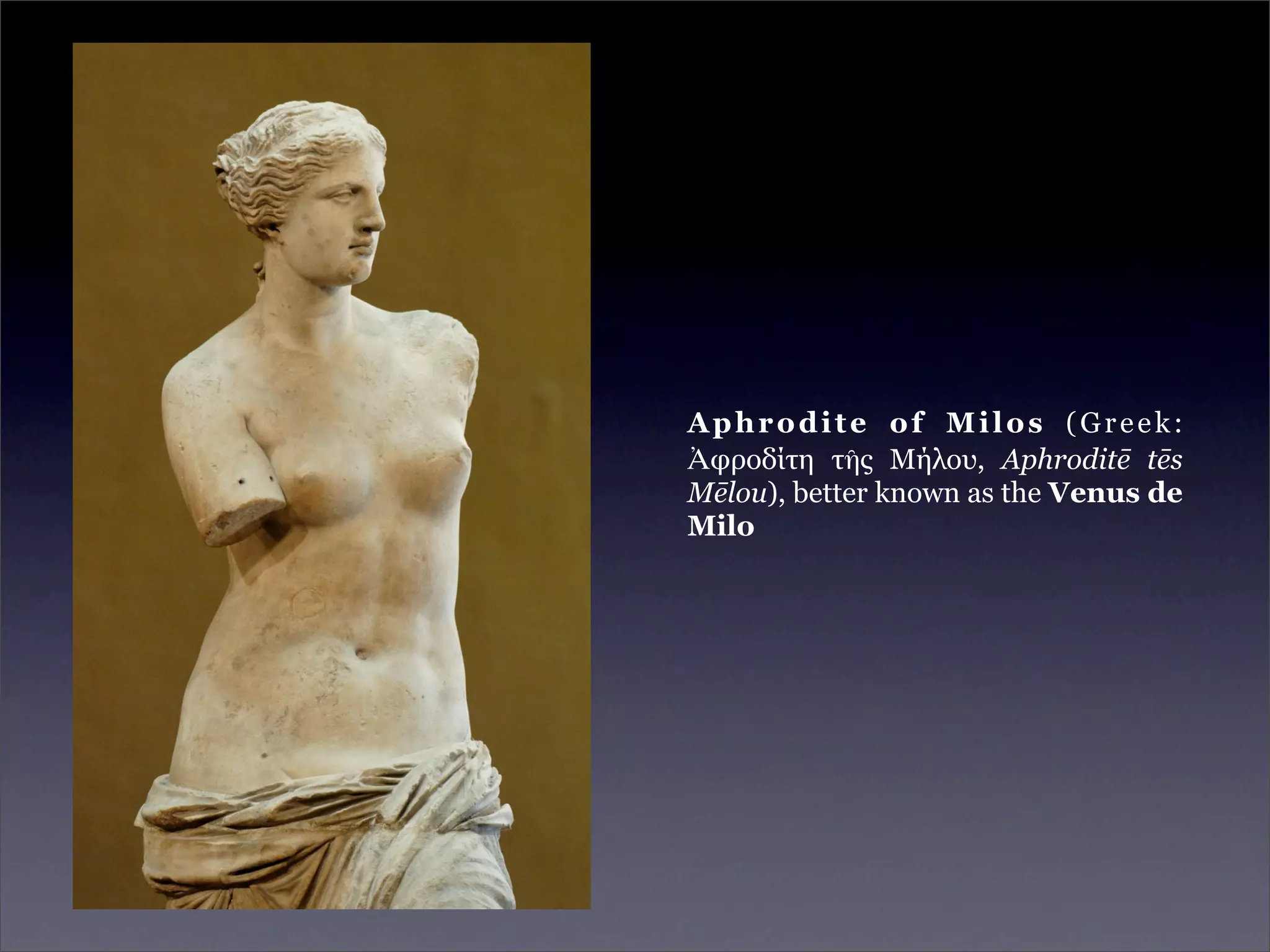Aphrodite of Milos (Greek:
Ἀφροδίτη τῆς Μήλου, Aphroditē tēs
Mēlou), better known as the Venus de
Milo
 