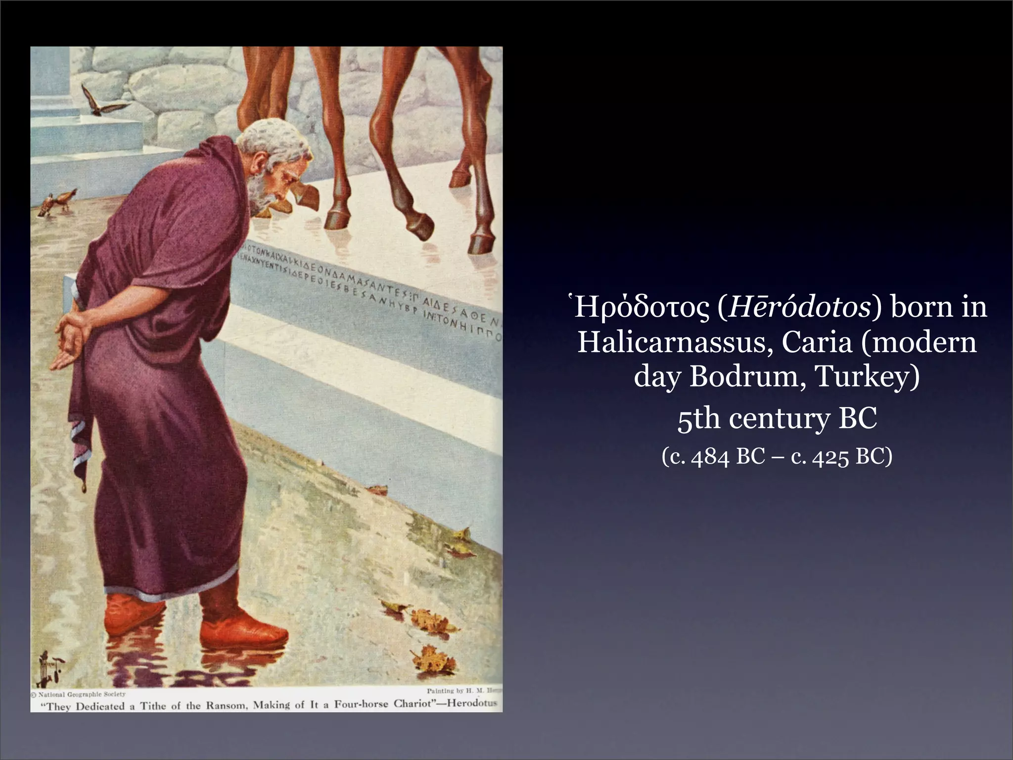 Ἡρόδοτος (Hēródotos) born in
Halicarnassus, Caria (modern
    day Bodrum, Turkey)
       5th century BC
      (c. 484 BC – c. 425 BC)
 