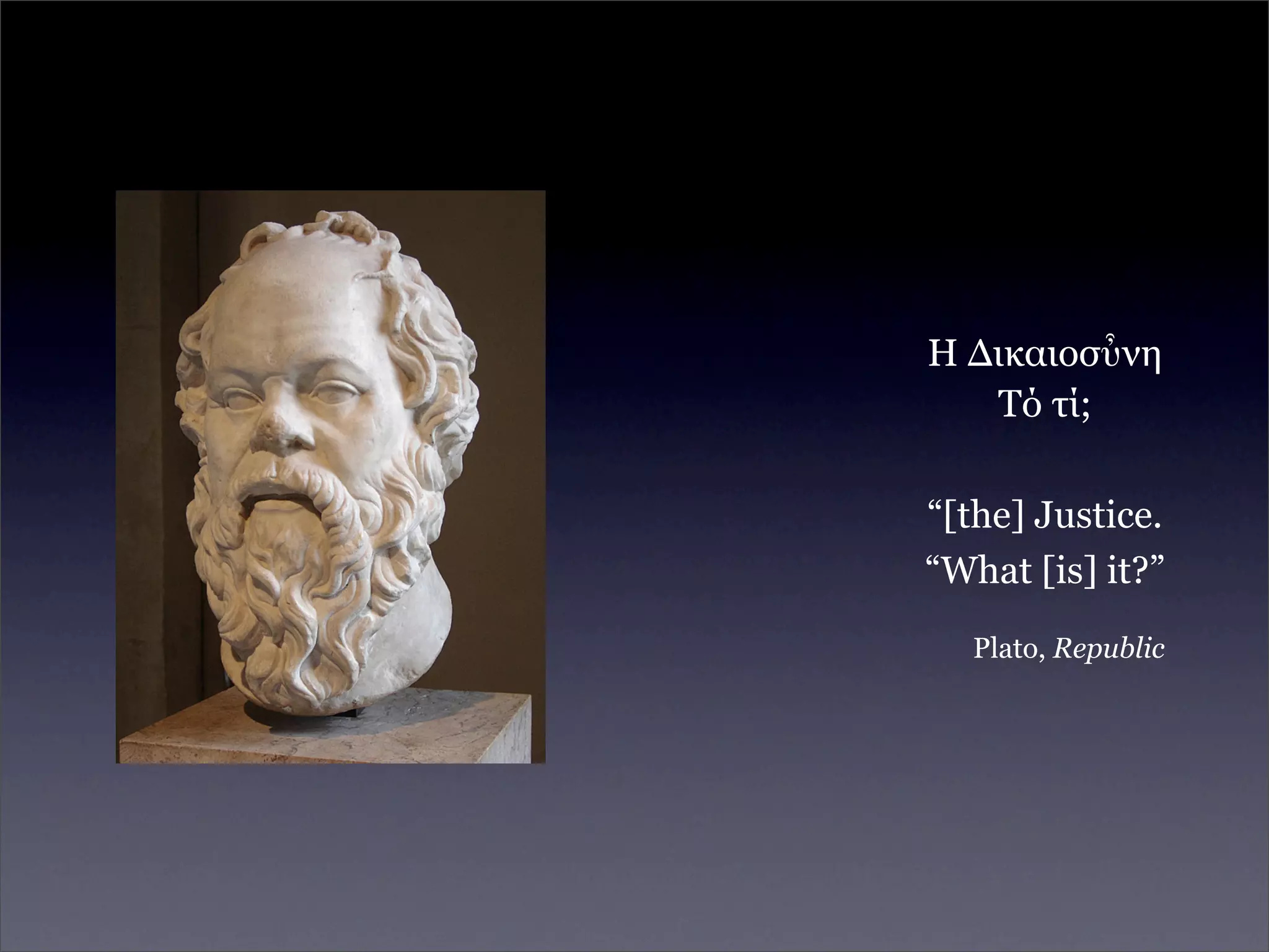 Η Δικαιοσὖνη
   Τό τί;

“[the] Justice.
“What [is] it?”
  Plato, Republic
 
