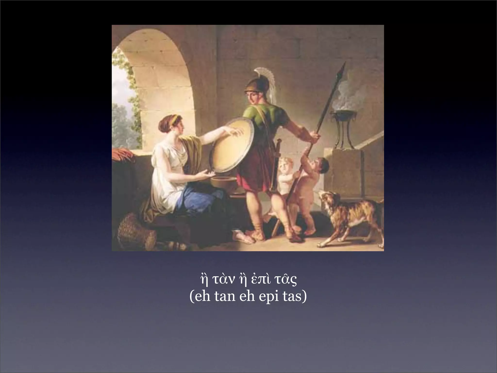 ἢ τὰν ἢ ἐπὶ τᾶς
(eh tan eh epi tas)
 