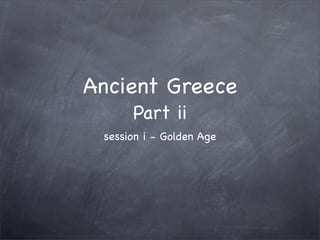 Ancient Greece
      Part ii
 session i - Golden Age
 