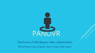 PANOVR
The future of 360 degree video collaboration
Mitchell Berger, Isaac Andersen, Rayan Tofique, Regis Kopper
 