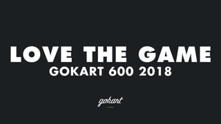 LOVE THE GAME
GOKART 600 2018
 