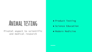 Animaltesting
Pivotal aspect to scientific
and medical research
● Product Testing
● Science Education
● Modern Medicine
 