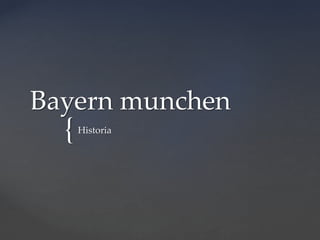 {
Bayern munchen
Historia
 