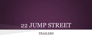 22 JUMP STREET
TRAILERS
 