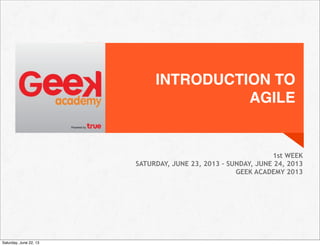 INTRODUCTION TO
AGILE
1st WEEK
SATURDAY, JUNE 23, 2013 – SUNDAY, JUNE 24, 2013
GEEK ACADEMY 2013
Saturday, June 22, 13
 