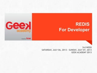 REDIS
For Developer
3rd WEEK
SATURDAY, JULY 06, 2013 – SUNDAY, JULY 07, 2013
GEEK ACADEMY 2013
 