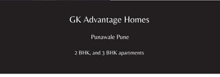 GK Advantage Homes
Punawale Pune
2 BHK, and 3 BHK apartments
 