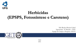 Herbicidas
(EPSPS, Fotossíntese e Caroteno)
Abril
2021
Nilo Rocha Oliveira Cabral
Agronomia - 8º Período – UFG
Equipe de Campo e Pesquisa– GETA
 