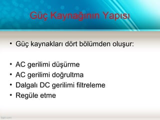 Güç Kaynağının Yapısı
• Güç kaynakları dört bölümden oluşur:
• AC gerilimi düşürme
• AC gerilimi doğrultma
• Dalgalı DC gerilimi filtreleme
• Regüle etme
 