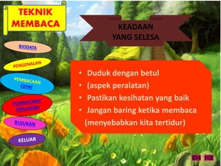 TEKNIK 
MEMBACA KEADAAN 
YANG SELESA 
• Duduk dengan betul 
• (aspek peralatan) 
• Pastikan kesihatan yang baik 
• Jangan baring ketika membaca 
(menyebabkan kita tertidur) 
 