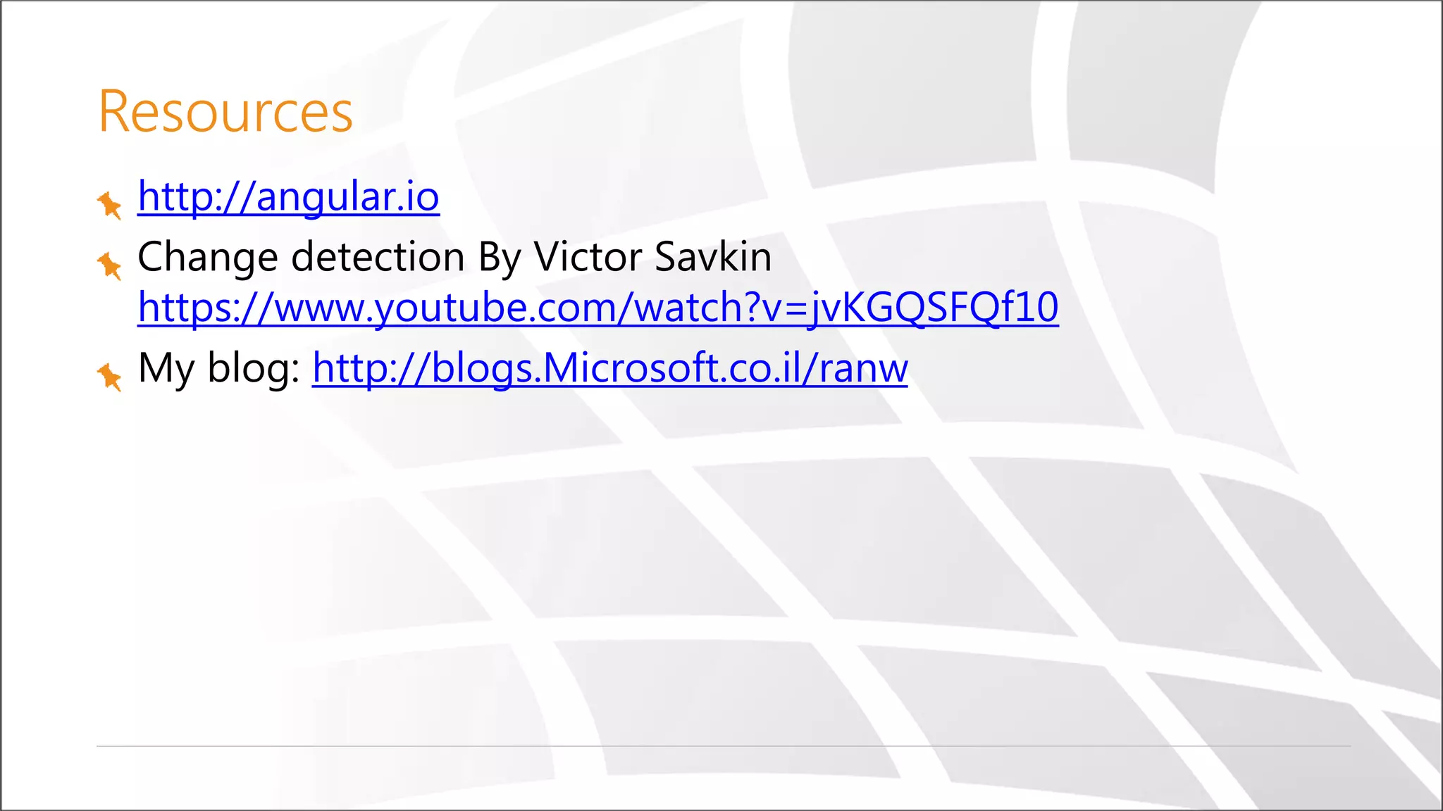 Resources
http://angular.io
Change detection By Victor Savkin
https://www.youtube.com/watch?v=jvKGQSFQf10
My blog: http://blogs.Microsoft.co.il/ranw
 