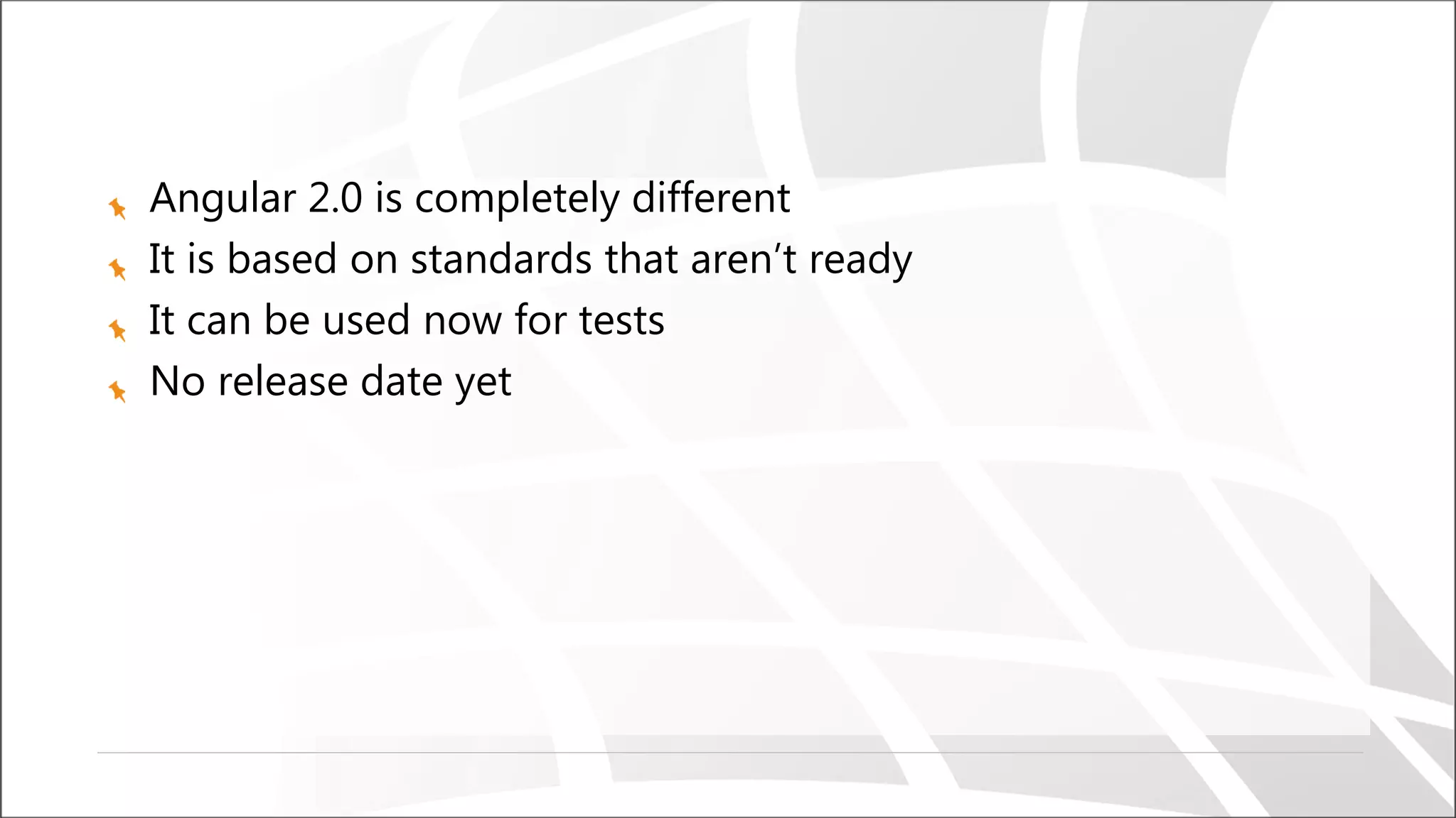 Angular 2.0 is completely different
It is based on standards that aren’t ready
It can be used now for tests
No release date yet
 