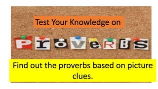 Test Your Knowledge on
Find out the proverbs based on picture
clues.
 