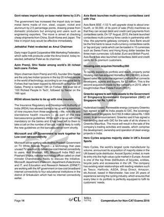 Compendium for Non-CAT Exams 2016Page 14
Govt raises import duty on base metal items by 2.5%
The government has increased the import duty on base
metal items made of iron, steel, copper, nickel and
aluminum by 2.5 percentage points, drawing praise from
domestic producers but annoying end users such as
engineering exporters. The move is aimed at checking
cheap shipments from China, South Korea and Japan. The
hike in import duty would be effective immediately.
Jethabhai Patel re-elected as Amul Chairman
Dairy major Gujarat Cooperative Milk Marketing Federation,
which sells milk products under the Amul brand, today re-
elected Jethabhai Patel as its chairman.
Azim Premji, Shiv Nadar among world’s 20 richest
tech czars: Forbes
Wipro chairman Azim Premji and HCL founder Shiv Nadar
are the only two Indian tycoons in the top 20 richest people
in the world of technology, according to an inaugural list by
Forbes that has been topped by Microsoft co-founder Bill
Gates. Premji is ranked 13th on Forbes’ first ever list of
‘100 Richest People In Tech’, followed by Nadar on the
14th spot.
IRDAI allows banks to tie up with nine insurers
The Insurance Regulatory and Development Authority of
India (IRDA) has allowed banks to tie up with a maximum
of nine insurers from three segments —life, non–life and
standalone health insurers — as part of the new
bancassurance guidelines. While such a tie-up will not be
mandatory on the banks and it has been left to them to
take a call on the number of tie-ups, Irdai is likely to notify
the new guidelines on the bancassurance norm shortly.
Microsoft and AP Government to work together for
Low cost net connectivity
Microsoft will be working with Andhra Pradesh Government
on TV White Spaces Project— a technology that uses
unused TV spectrum to deliver low-cost Internet connectivity
to users. Anil Bhansali, MD, Microsoft India R&D and
Prashant Shukla, national technology officer called on chief
minister Chandrababu Naidu to discuss the initiative.
Microsoft, department of telecom, department of electronics
and IT, and Education and Research Network (ERNET)
are working with the AP government on low-cost broadband
internet connectivity to four educational institutions in the
district of Srikakulam which had no internet connectivity
earlier.
Axis Bank launches multi-currency contactless card
with Visa
Axis Bank BSE -1.53 % will upgrade close to about one-
fourth, or 50,000, of its point of sale (PoS) machines so
that they can accept debit and credit card payments from
contactless cards. On 12th
August, 2015, the bank launched
contactless multi-currency forex cards in partnership with
Visa -the payments gateway company. Axis Bank would
be the first bank to issue multi-currency contactless cards
or ‘tap and pay’ cards which can be loaded in 15 currencies
such as Swiss Franc and Hong Kong dollar besides the
three main currencies -US dollar, Euro and British Pound.
Axis Bank has also launched contactless debit and credit
cards for its premium customers.
Housing.com acquires HomeBuy360
To rapidly expand its portfolio and reach, property portal
Housing.com has acquired HomeBuy360 (HB360), a cloud-
based sales life cycle management platform that connects
developers, agents and buyers, for $2 million. This is the
second acquisition made by the company in 2015, after it
bought Indian Real Estate Forum (IREF).
Greenko agrees to sell India assets to the Government
of Singapore Investment Corporation (GIC) of
Singapore for Rs. 1,600 cr
Hyderabad-based, Renewable energy company Greenko
has agreed to sell its India assets to GIC, the sovereign
wealth fund of Singapore, for £162.8 million (about Rs. 1,600
crore). In an announcement, Greenko said it has signed a
non-binding deal with GIC for the sale of all its shares in
Greenko Mauritius. The move will result in the sale of the
company’s trading activities and assets, which comprise
the development, ownership and operation of clean energy
projects in India.
Hero Cycles acquires majority stake in UK’s Avocet
Sports
Hero Cycles, the world’s largest cycle manufacturer by
volume, announced its acquisition of majority stake in the
UK-based cycle distributor, Avocet Sports Limited, to mark
its entry into the high-value cycle market in Europe. Avocet
is one of the top three distributors of bicycles, e-bikes,
bicycle parts and accessories in the UK. The company
has existing retail relationships with leading retailers such
as Tesco, Halfords, ASDA, Shop Direct, Amazon,
etc.Avocet, based in Manchester, has over 20 years of
experience serving the cycling industry, which ensures that
every bike in its portfolio is perfectly equipped to fulfil its
customers’ needs.
 