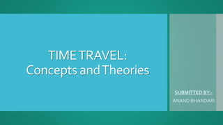 TIMETRAVEL:
Concepts andTheories
SUBMITTED BY:-
ANAND BHANDARI
 