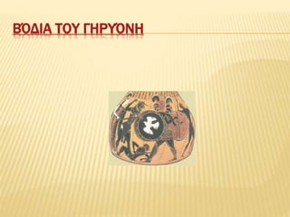 ΒΌΔΙΑ ΤΟΥ ΓΗΡΥΌΝΗ
 
