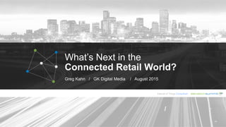 What’s Next in the
Connected Retail World?
Greg Kahn / GK Digital Media / August 2015
 