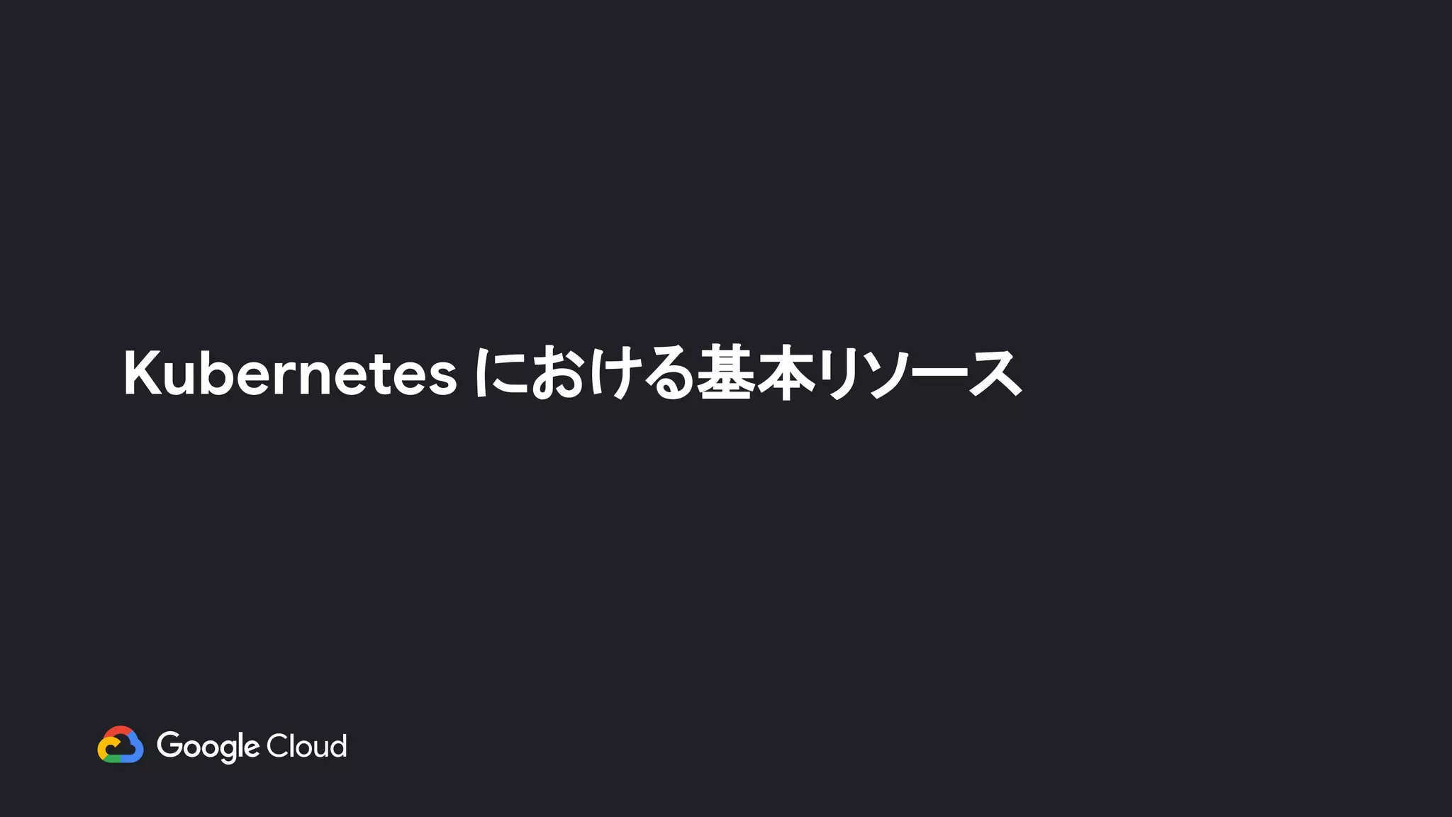 Kubernetes における基本リソース
 