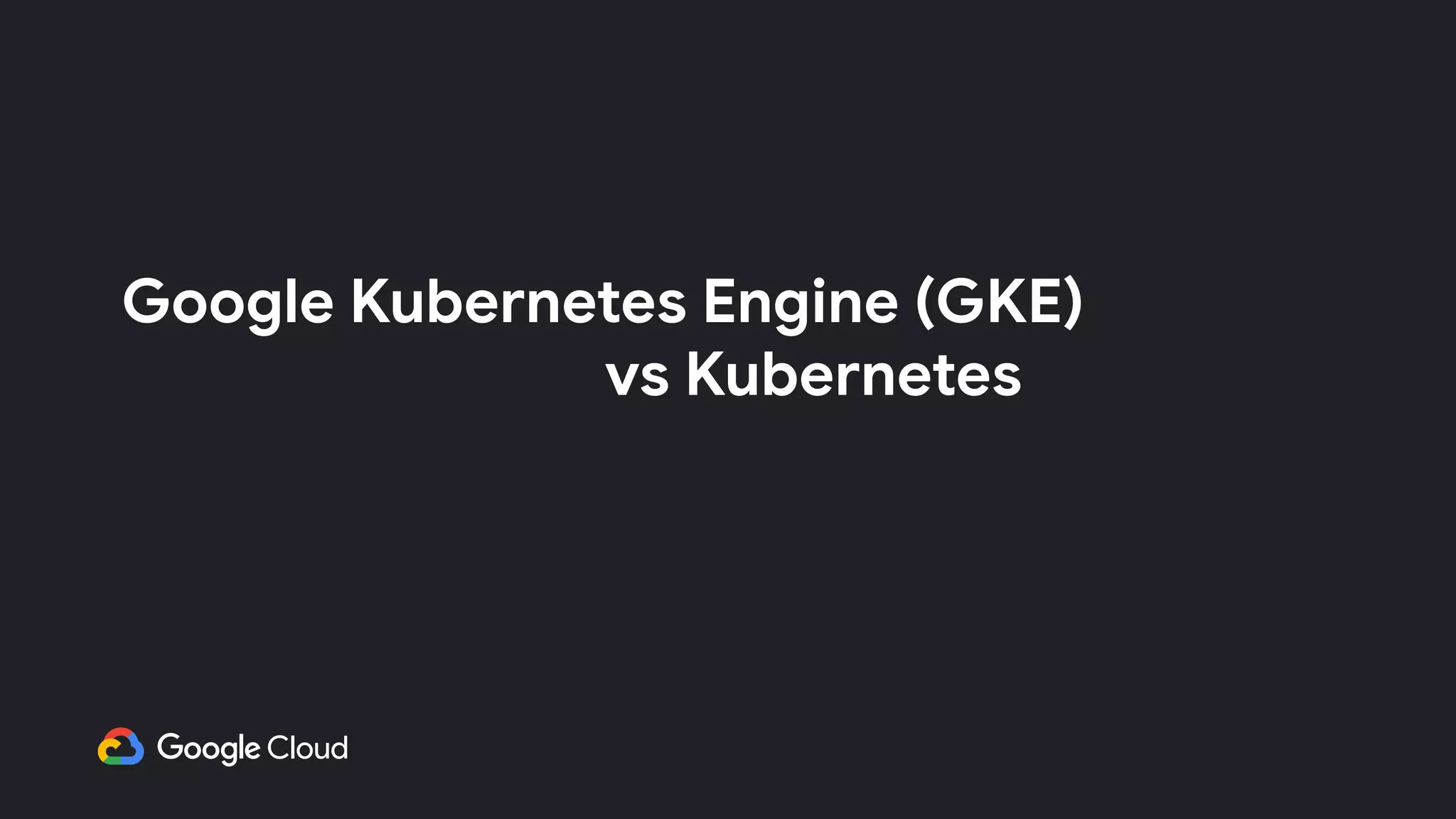 Google Kubernetes Engine (GKE)
　　　　　　　　　　　　vs Kubernetes　
 