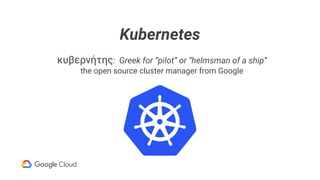 Kubernetes
κυβερνήτης: Greek for “pilot” or “helmsman of a ship”
the open source cluster manager from Google
 