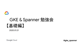 GKE & Spanner 勉強会
【基礎編】
2020.01.21
#gke_spanner
 