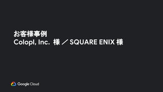 お客様事例
Colopl, Inc. 様 ／ SQUARE ENIX 様
 
