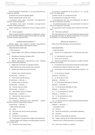 Oinarri hauetako 9. klausulako b, c, d, f eta g puntuetan eza-
rritakoa ez betetzea.
Ez-betetze arin bat baino gehiago egitea.
Honako penalizazioak ezarriko dira:
— Ez-betetze arina bada, emandako diru-laguntzaren
%25aren arteko penalizazioa.
— Ez-betetze larria bada, emandako diru-laguntzaren
%50aren arteko penalizazioa.
Halako penalizazioa interesatuari entzun eta gero ezarriko
da.
16. Araudi osagarria.
Oinarri hauetan espresuki zehaztuta ez dagoenean, azaroa-
ren 17ko 38/2003 Estatuko Legea eta berau garatzen duen gai-
nontzeko araudiak aplikatuko dira.
ESKAERA EGITEKO EREDUA (*)
Eskaera egiten duen Gobernuz Kanpoko Erakundearen
(GKEaren) eta beste aldeko erakundearen datuak.
ESKAERA EGITEN DUEN GKE:
— Datu orokorrak:
1. Eskaera egiten duen Gobernuz Kanpoko Erakundearen
izena.
2. Identifikazio Fiskaleko Zenbakia (IFZ).
3. Noiz eratu zen (data).
4. GKEren proiektuaren arduradunaren izena, helbidea
eta harremanetarako telefonoa.
5. Dagoeneko burututako hiru garapen ekintza.
— GKEk Azkoitia edo Urola burutzen duen jarduera:
6. Azkoitia edo Urolan buruturiko ekintzak.
7. Azkoitian duen bazkide kopurua.
(Emakumeak .../ Gizonak ...).
8. Urolan duen bazkide kopurua.
(Emakumeak .../ Gizonak ...).
9. Liberatu kopurua Azkoitian.
(Emakumeak .../ Gizonak ...).
10. Liberatu kopurua Urolan.
(Emakumeak .../ Gizonak ...).
11. Boluntarioen kopurua Azkoitian.
(Emakumeak .../ Gizonak ...).
12. Boluntarioen kopurua Urolan.
(Emakumeak .../ Gizonak ...).
13. Proiektura bideratuko diren Azkoitirako - Urolako
boluntario edo/eta kooperanteen kopurua.
(Emakumeak .../ Gizonak ...).
— Beste aldeko erakundea:
14. Izena.
15. Noiz eratu den eta buruturiko jarduerak.
16. Helbidea.
17. Proiektuaren arduraduna.
18. Proiektuaren arduradunaren kargua eta esperientzia.
— Eskaera egiten duen GKEaren eta beste aldeko erakunde-
aren arteko lotura:
19. Harremana hasi zeneko urtea.
No cumplir lo establecido en los puntos b, c, d, f y g del
punto 9 de estas bases.
Cometer más de un incumplimiento leve.
Se penalizarán de la siguiente manera:
— Incumplimiento leve, con una penalización de hasta el
25% de la subvención concedida.
— Incumplimiento grave, con una penalización de hasta el
50% de la subvención concedida.
Tal penalización será impuesta previa audiencia del intere-
sado.
16. Normativa supletoria.
Para todo aquello que no se haya establecido expresamente
en las presentes bases, se aplicará lo dispuesto en la Ley esta-
tal 38/2003, y su normativa de desarrollo.
MODELO DE SOLICITUD (*)
Datos de la ONG solicitante y de la contraparte.
ONG SOLICITANTE:
— Datos Generales:
1. Nombre de la Organización No Gubernamental solici-
tante.
2. N.º Identificación Fiscal (NIF).
3. Fecha de constitución.
4. Persona responsable del proyecto en la ONG, dirección
y teléfono de contacto.
5. Enumeración de tres acciones de desarrollo ya efectuadas.
— Actividad de la ONG en Azkoitia o en Urola:
6. Enumeración de acciones realizadas en Azkoitia o en
Urola.
7. N.º de socios en Azkoitia.
(Mujeres .../ Hombres ...).
8. N.º de socios en Urola.
(Mujeres .../ Hombres ...).
9. N.º de personas liberadas en Azkoitia.
(Mujeres .../ Hombres ...).
10. N.º de personas liberadas en Urola.
(Mujeres .../ Hombres ...).
11. N.º de voluntarios en Azkoitia.
(Mujeres .../ Hombres ...).
12. N.º de voluntarios en Urola.
(Mujeres .../ Hombres ...).
13. N.º de voluntarios y/o cooperantes de Azkoitia destina-
dos a este proyecto.
(Mujeres .../ Hombres ...).
— Contraparte Local:
14. Nombre.
15. Fecha de constitución y actividades realizadas.
16. Dirección.
17. Persona responsable del proyecto.
18. Cargo y experiencia del responsable del proyecto.
— Relación entre la ONG solicitante y la contraparte:
19. Año en que iniciaron su relación.
7www.gipuzkoa.eus LG.:S.S.1-1958
EKCVGAO-I-2016-04813
Númerozenbakia 126126
Lunes, a 4 de julio de 20162016ko uztailaren 4a, astelehena
Gipuzkoako Aldizkari Ofiziala
Boletín Oficial de Gipuzkoa
 