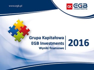Grupa Kapitałowa
EGB Investments
Wyniki finansowe
2016
 