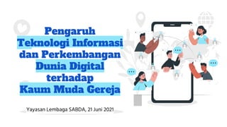 Pengaruh
Teknologi Informasi
dan Perkembangan
Dunia Digital
terhadap
Kaum Muda Gereja
Yayasan Lembaga SABDA, 21 Juni 2021
 