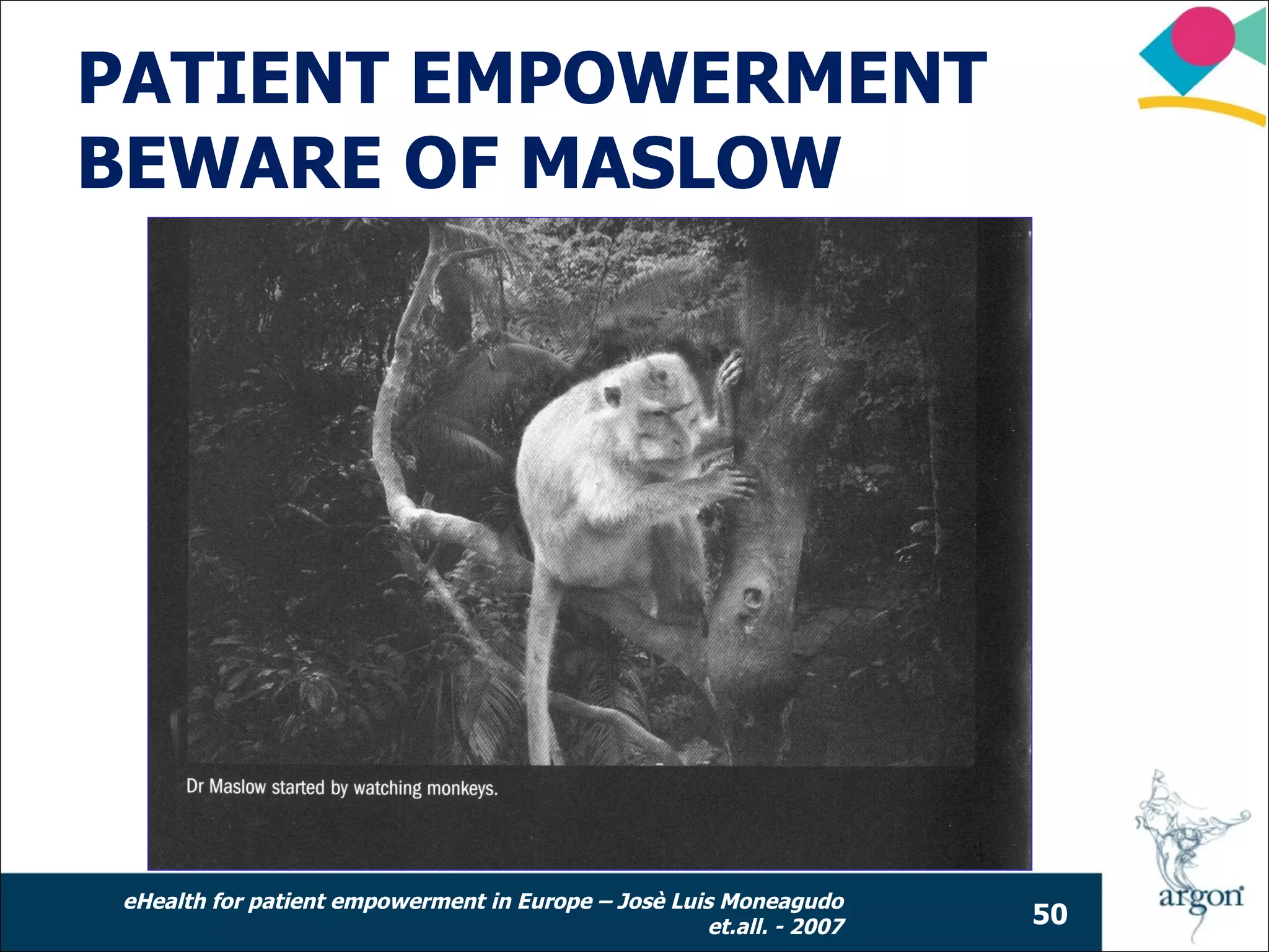 PATIENT EMPOWERMENT
BEWARE OF MASLOW




eHealth for patient empowerment in Europe – Josè Luis Moneagudo
                                                    et.all. - 2007   50
 