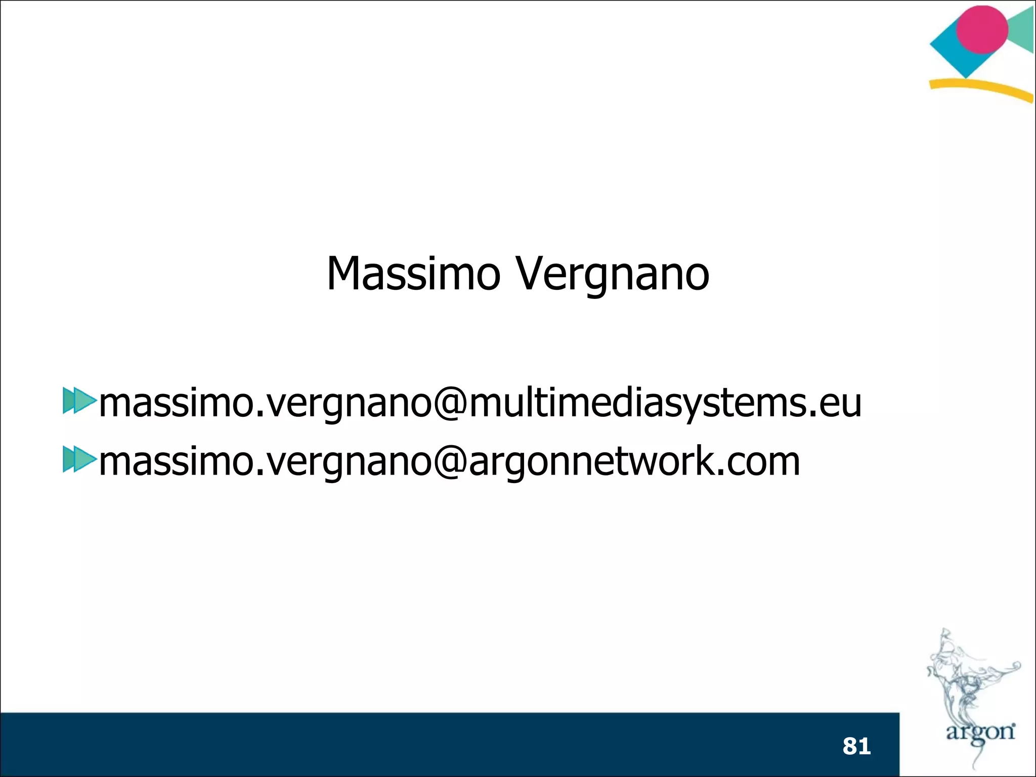 Massimo Vergnano

massimo.vergnano@multimediasystems.eu
massimo.vergnano@argonnetwork.com




                                    81
 