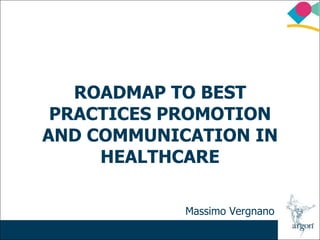 ROADMAP TO BEST
 PRACTICES PROMOTION
AND COMMUNICATION IN
     HEALTHCARE

            Massimo Vergnano
 
