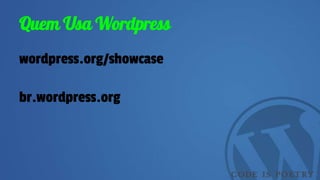 Quem Usa Wordpress
wordpress.org/showcase
br.wordpress.org
 
