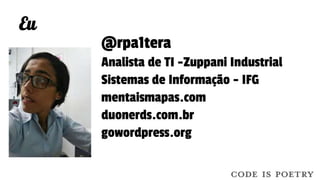 Eu
@rpa1tera
Analista de TI -Zuppani Industrial
Sistemas de Informação - IFG
mentaismapas.com
duonerds.com.br
gowordpress.org
 