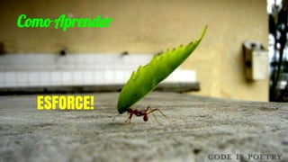 ESFORCE!
Como Aprender
 