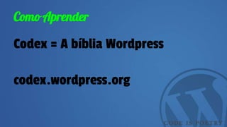 Como Aprender
Codex = A bíblia Wordpress
codex.wordpress.org
 
