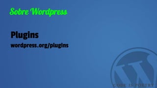 Sobre Wordpress
Plugins
wordpress.org/plugins
 