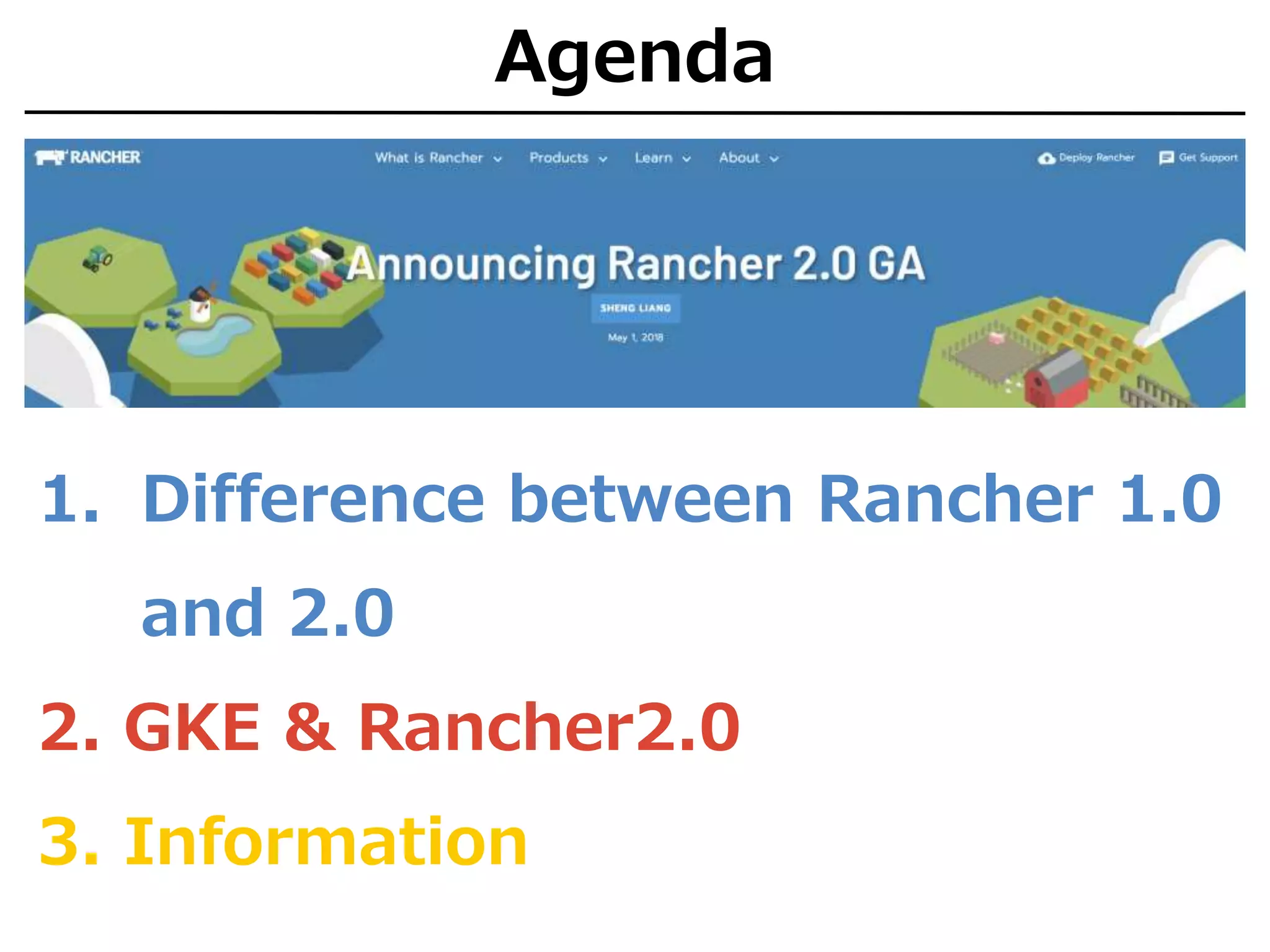 Agenda
1. Difference between Rancher 1.0
and 2.0
2. GKE & Rancher2.0
3. Information
 