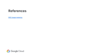 References
GKE Usage metering
 