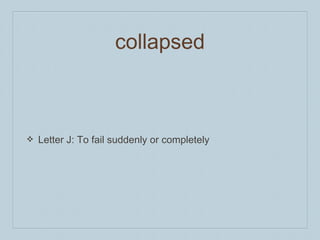collapsed
❖ Letter J: To fail suddenly or completely
 