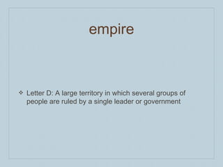 empire
❖ Letter D: A large territory in which several groups of
people are ruled by a single leader or government
 
