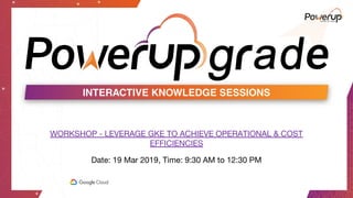 WORKSHOP - LEVERAGE GKE TO ACHIEVE OPERATIONAL & COST
EFFICIENCIES
Date: 19 Mar 2019, Time: 9:30 AM to 12:30 PM
 