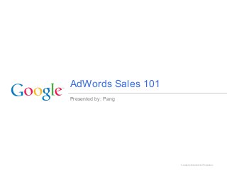 Presented by: Pang
Google Confidential and Proprietary
AdWords Sales 101
 