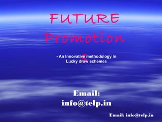 FUTURE
Promotion
    s
 - An Innovative methodology in
       Lucky draw schemes




      Email:
   info@telp.in
                           Email: info@telp.in
 
