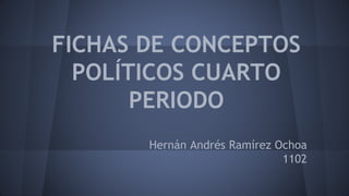FICHAS DE CONCEPTOS 
POLÍTICOS CUARTO 
PERIODO 
Hernán Andrés Ramírez Ochoa 
1102 
 