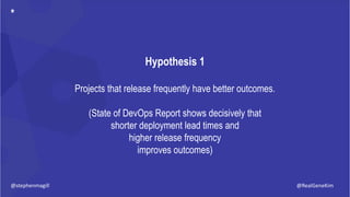 @RealGeneKim
Hypothesis 1
Projects that release frequently have better outcomes.
(State of DevOps Report shows decisively ...