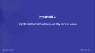 Hypothesis 3
Projects with fewer dependencies will stay more up to date.
@RealGeneKim@stephenmagill
 